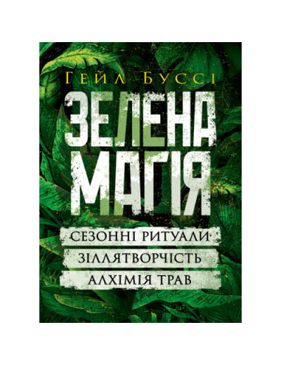 Зелена магія. Сезонні ритуали, зіллятворчість, алхімія трав. Гейл Буссі. (ЦНЛ)