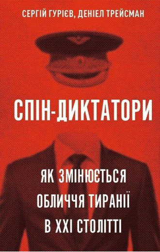 Спін-диктатори. Як змінюються обличчя тиранії в ХХІ столітті. Сергій Гуріев, Деніел Трейсман (тв. паліт.) Спін-диктатори. Як змінюються обличчя тиранії в ХХІ столітті. Сергій Гуріев, Деніел Трейсман (тв. паліт.)