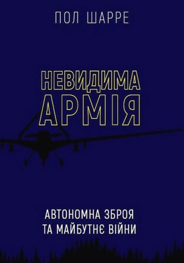 Невидима армія. Автономна зброя та майбутнє війни. Пол Шарре. Невидима армія. Автономна зброя та майбутнє війни. Пол Шарре.