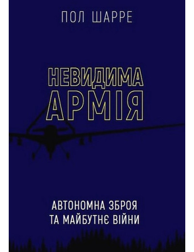 Невидима армія. Автономна зброя та майбутнє війни. Пол Шарре. Невидима армія. Автономна зброя та майбутнє війни. Пол Шарре.