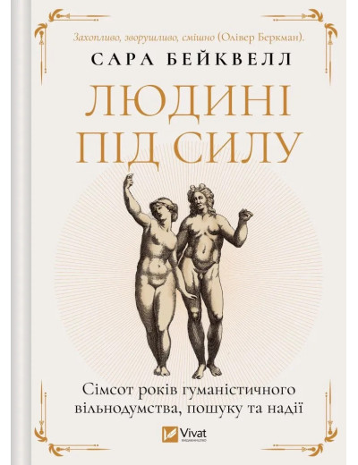 Людині під силу. Сімсот років гуманістичного вільнодумства, пошуку та надії. Сара Бейквелл. Людині під силу. Сімсот років гуманістичного вільнодумства, пошуку та надії. Сара Бейквелл.