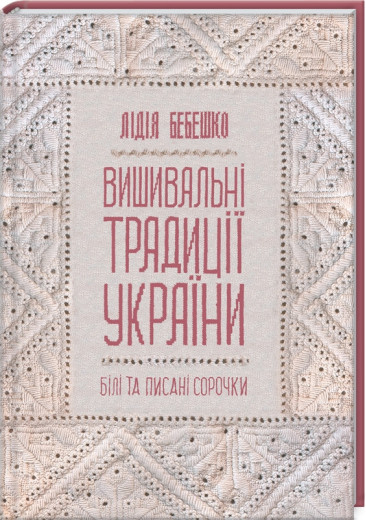 Вишивальні традиції України: «білі» та «писані» сорочки. Лідія Бебешко Вишивальні традиції України: «білі» та «писані» сорочки. Лідія Бебешко