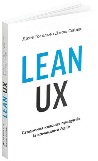 Lean UX. Створення класних продуктів із командами Agile. Джеф Ґотельф, Джош Сейден Lean UX. Створення класних продуктів із командами Agile. Джеф Ґотельф, Джош Сейден