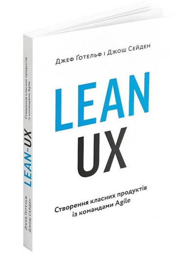 Lean UX. Створення класних продуктів із командами Agile. Джеф Ґотельф, Джош Сейден Lean UX. Створення класних продуктів із командами Agile. Джеф Ґотельф, Джош Сейден