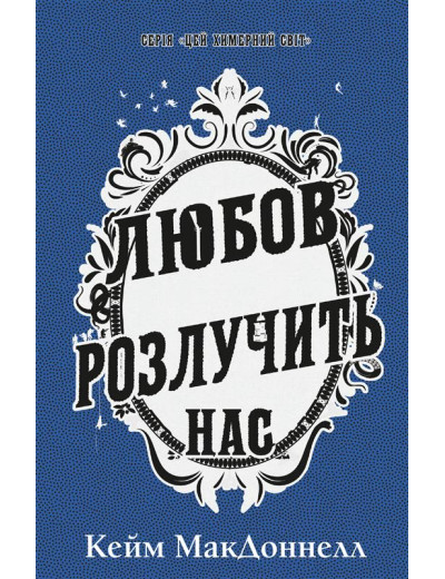 Цей химерний світ. Книга 3: Любов розлучить нас. Кейм МакДоннелл Цей химерний світ. Книга 3: Любов розлучить нас. Кейм МакДоннелл