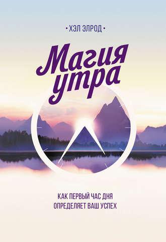 Магія ранку. Як перша година дня визначає ваш успіх. Хел Елрод. м'яка обкл. Магія ранку. Як перша година дня визначає ваш успіх. Хел Елрод. м'яка обкл.