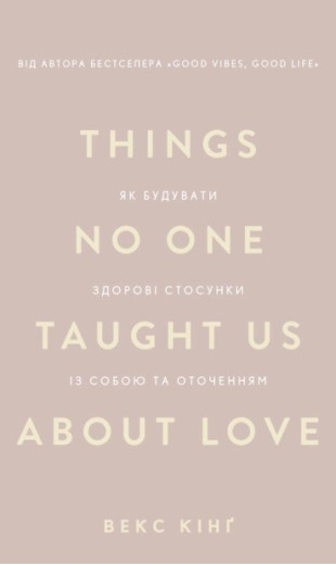 Things No One Taught Us About Love. Як будувати здорові стосунки із собою та оточенням. Векс Кінґ Things No One Taught Us About Love. Як будувати здорові стосунки із собою та оточенням. Векс Кінґ