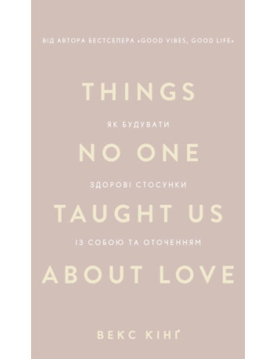 Things No One Taught Us About Love. Як будувати здорові стосунки із собою та оточенням. Векс Кінґ Things No One Taught Us About Love. Як будувати здорові стосунки із собою та оточенням. Векс Кінґ