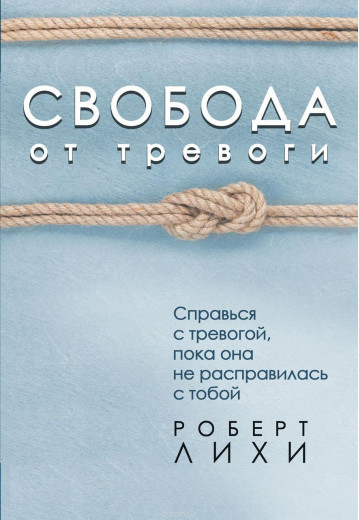 Свобода від тривоги. Повоюй з тривогою, поки вона не розправилася з тобою. Ліхі Р.