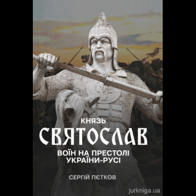 Князь Святослав: воїн на престолі України-Русі. Сергей Петков. (ЦНЛ) Князь Святослав: воїн на престолі України-Русі. Сергей Петков. (ЦНЛ)