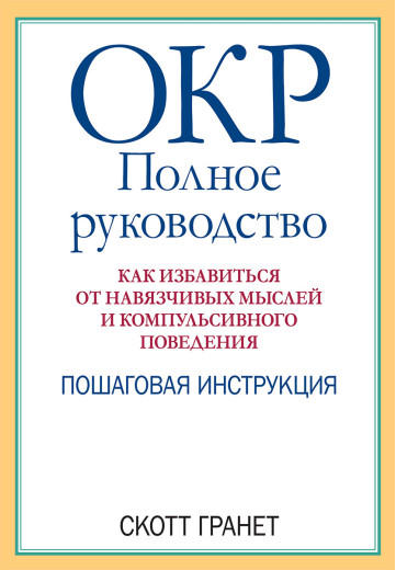 ОКР: повне керівництво. Як позбавитися від нав'язливих думок і компульсивної поведінки. Скотт Гранет ОКР: повне керівництво. Як позбавитися від нав'язливих думок і компульсивної поведінки. Скотт Гранет