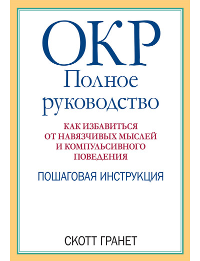 ОКР: повне керівництво. Як позбавитися від нав'язливих думок і компульсивної поведінки. Скотт Гранет ОКР: повне керівництво. Як позбавитися від нав'язливих думок і компульсивної поведінки. Скотт Гранет
