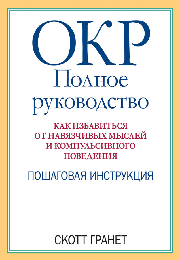 ОКР: повне керівництво. Як позбавитися від нав'язливих думок і компульсивної поведінки. Скотт Гранет