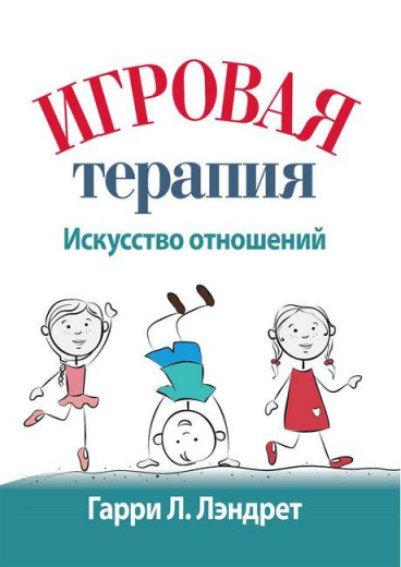 Ігрова терапія: мистецтво відносин. Гаррі Л. Лендрет. Ігрова терапія: мистецтво відносин. Гаррі Л. Лендрет.