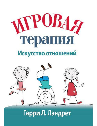 Ігрова терапія: мистецтво відносин. Гаррі Л. Лендрет. Ігрова терапія: мистецтво відносин. Гаррі Л. Лендрет.