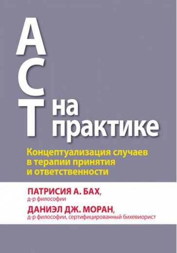 ACT на практиці. Концептуалізація випадків в терапії прийняття і відповідальності.П. А. Бах Д. Дж. Моран. ACT на практиці. Концептуалізація випадків в терапії прийняття і відповідальності.П. А. Бах Д. Дж. Моран.