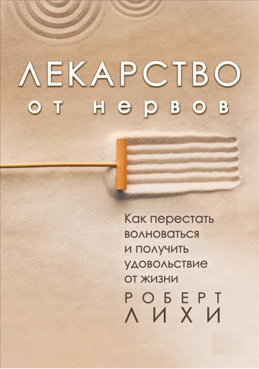 Ліки від нервів. Як перестати хвилюватися і отримати задоволення від життя. Ліхі Роберт. Ліки від нервів. Як перестати хвилюватися і отримати задоволення від життя. Ліхі Роберт.