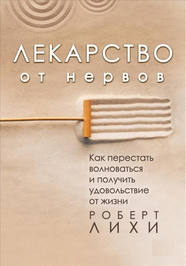 Ліки від нервів. Як перестати хвилюватися і отримати задоволення від життя. Ліхі Роберт.
