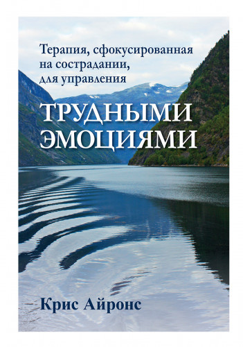 Терапія, сфокусована на співчутті, для управління важкими емоціями. Кріс Айронс. Терапія, сфокусована на співчутті, для управління важкими емоціями. Кріс Айронс.