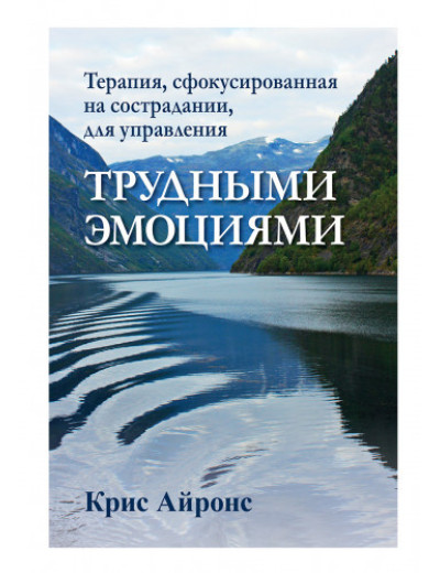 Терапія, сфокусована на співчутті, для управління важкими емоціями. Кріс Айронс. Терапія, сфокусована на співчутті, для управління важкими емоціями. Кріс Айронс.