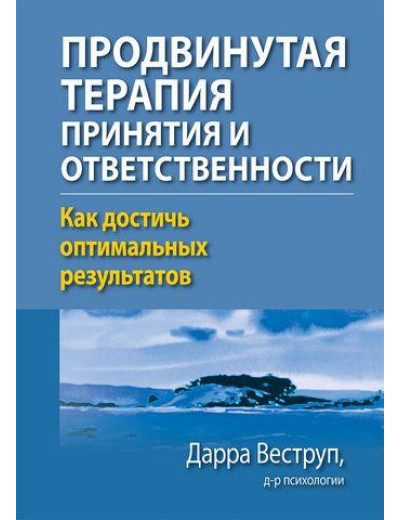 Просунута терапія прийняття та відповідальності. Як досягти оптимальних результатів. Дарра Веструп Просунута терапія прийняття та відповідальності. Як досягти оптимальних результатів. Дарра Веструп