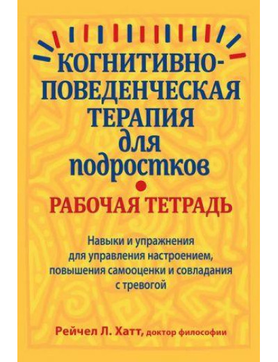 Когнітивно-поведінкова терапія для підлітків. Робочий зошит. Рейчел Гатт Когнітивно-поведінкова терапія для підлітків. Робочий зошит. Рейчел Гатт