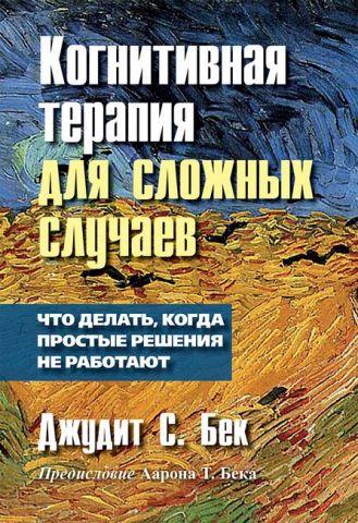 Когнитивна терапія для складних випадків. Що робити, коли прості рішення не працюють. Джудіт С. Бек Когнитивна терапія для складних випадків. Що робити, коли прості рішення не працюють. Джудіт С. Бек