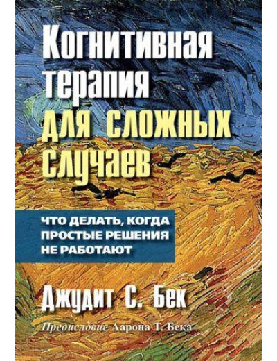 Когнитивна терапія для складних випадків. Що робити, коли прості рішення не працюють. Джудіт С. Бек Когнитивна терапія для складних випадків. Що робити, коли прості рішення не працюють. Джудіт С. Бек