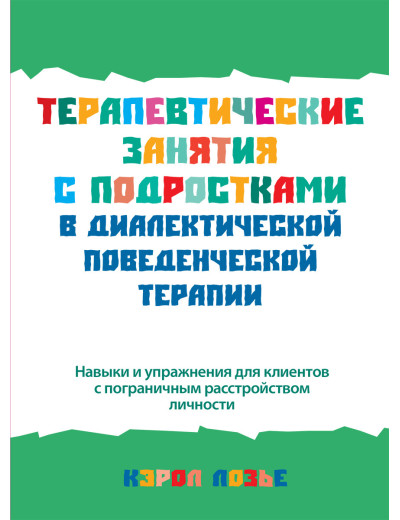 Терапевтичні заняття з підлітками в діалектичній поведінковій терапії. Керол Лозьє. Терапевтичні заняття з підлітками в діалектичній поведінковій терапії. Керол Лозьє.