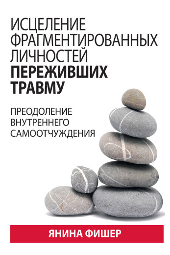 Зцілення фрагментованих особистостей, що пережили травму. Перемога внутрішнього самовідчуття. Я Фішер. Зцілення фрагментованих особистостей, що пережили травму. Перемога внутрішнього самовідчуття. Я Фішер.
