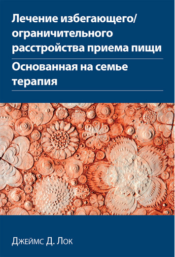Лікування уникаючого/обмежувачного розладу приймання їжі. Заснована на сім'ї терапія Джеймс Д. Лок. Лікування уникаючого/обмежувачного розладу приймання їжі. Заснована на сім'ї терапія Джеймс Д. Лок.