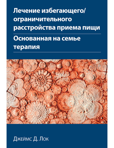Лікування уникаючого/обмежувачного розладу приймання їжі. Заснована на сім'ї терапія Джеймс Д. Лок. Лікування уникаючого/обмежувачного розладу приймання їжі. Заснована на сім'ї терапія Джеймс Д. Лок.