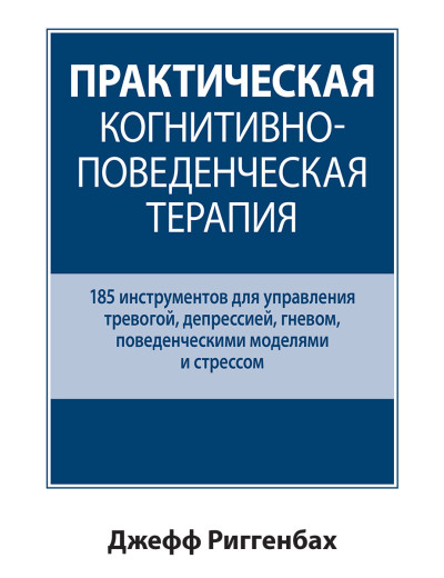 Практична когнітивно-поведена терапія. 185 інструментів для управління тривогою. Джефф Риггенбах. Практична когнітивно-поведена терапія. 185 інструментів для управління тривогою. Джефф Риггенбах.