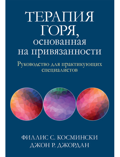 Терапія горя, що ґрунтується на прихильності. Посібник для практикуючих фахівців Ф. Косминскі, Д. Джордан Терапія горя, що ґрунтується на прихильності. Посібник для практикуючих фахівців Ф. Косминскі, Д. Джордан