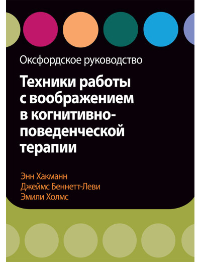 Техніки роботи з уявою в когнітивно-поведінковій терапії. Оксфордське керівництво Хакманн, Холмс. Техніки роботи з уявою в когнітивно-поведінковій терапії. Оксфордське керівництво Хакманн, Холмс.