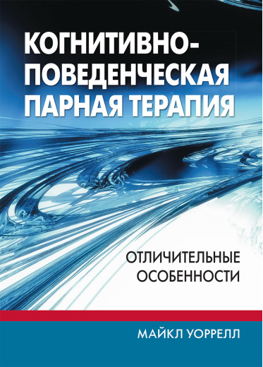 Когнітивно-поведінкова парна терапія: відмінні особливості. Майкл Воррелл Когнітивно-поведінкова парна терапія: відмінні особливості. Майкл Воррелл