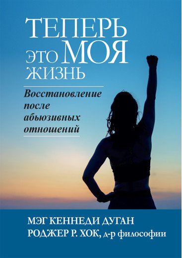 Тепер це МОЯ життя. Відновлення після аб'юзивних відносин. Мег Кеннеді Дуган, Роджер Р. Хок. Тепер це МОЯ життя. Відновлення після аб'юзивних відносин. Мег Кеннеді Дуган, Роджер Р. Хок.