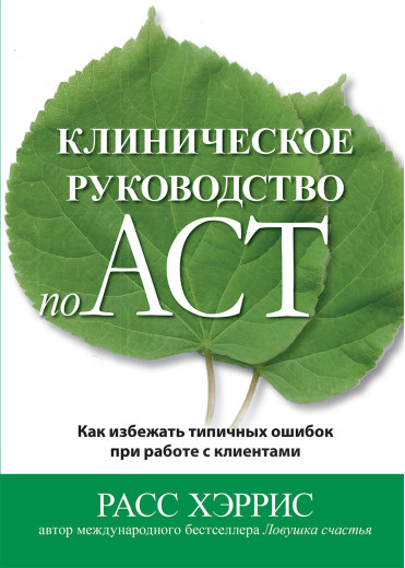Клінічний посібник з ACT. Як уникнути типових помилок під час роботи з клієнтами. Рас Хріс Клінічний посібник з ACT. Як уникнути типових помилок під час роботи з клієнтами. Рас Хріс