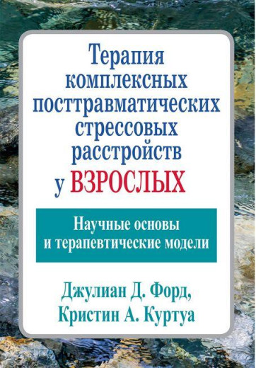 Терапія комплексних посттравматичних стресових розладів у дорослих. Джуліан Д. Форд Кріслін А. Куртуа Терапія комплексних посттравматичних стресових розладів у дорослих. Джуліан Д. Форд Кріслін А. Куртуа