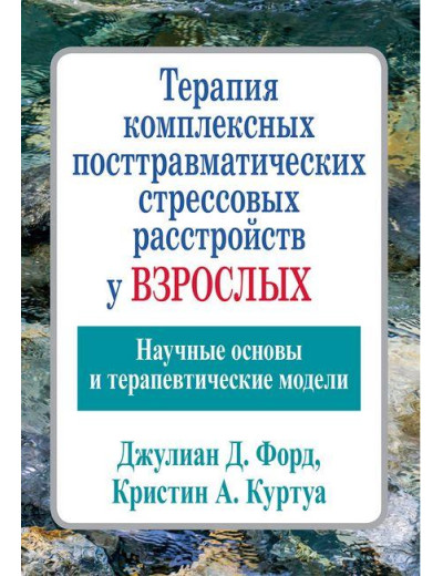 Терапія комплексних посттравматичних стресових розладів у дорослих. Джуліан Д. Форд Кріслін А. Куртуа Терапія комплексних посттравматичних стресових розладів у дорослих. Джуліан Д. Форд Кріслін А. Куртуа