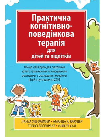 Практична когнітивно-поведінкова терапія для дітей та підлітків. Лайза У. Файфер. (укр.мова) Практична когнітивно-поведінкова терапія для дітей та підлітків. Лайза У. Файфер. (укр.мова)