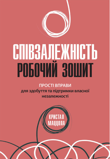 Співзалежність: робочий зошит. Прості вправи для здобуття та підтримки власної незалежності. Кристал Маццола.