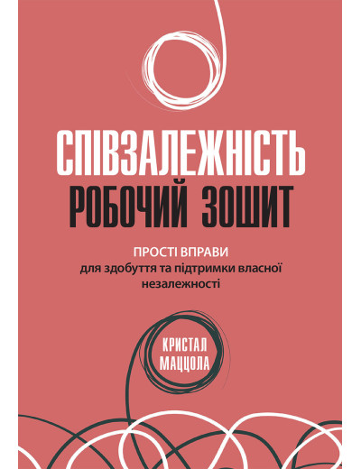 Співзалежність: робочий зошит. Прості вправи для здобуття та підтримки власної незалежності. Кристал Маццола. Співзалежність: робочий зошит. Прості вправи для здобуття та підтримки власної незалежності. Кристал Маццола.