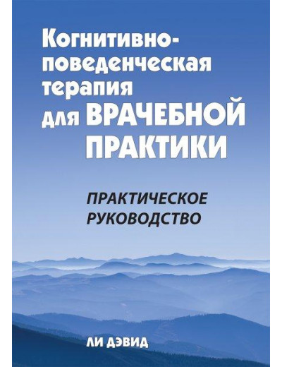 Когнітивно-поведінкова терапія для лікарської практики. Практичний посібник. Лі Девід. Когнітивно-поведінкова терапія для лікарської практики. Практичний посібник. Лі Девід.
