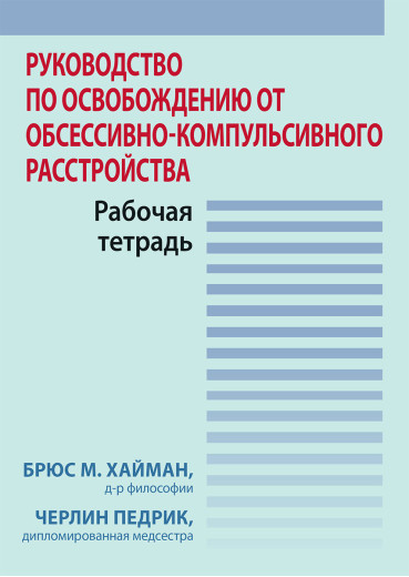 Посібник із звільнення від обсесивно-компульсивного розладу. Робочий зошит. Б. Хайман, Ч. Педрик. Посібник із звільнення від обсесивно-компульсивного розладу. Робочий зошит. Б. Хайман, Ч. Педрик.