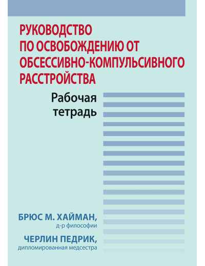 Посібник із звільнення від обсесивно-компульсивного розладу. Робочий зошит. Б. Хайман, Ч. Педрик. Посібник із звільнення від обсесивно-компульсивного розладу. Робочий зошит. Б. Хайман, Ч. Педрик.