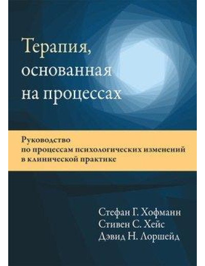 Терапія, що ґрунтується на процесах. Стефан Г. Хофманн, Стівен С. Гейс, Девід Н. Лоршейд. Терапія, що ґрунтується на процесах. Стефан Г. Хофманн, Стівен С. Гейс, Девід Н. Лоршейд.