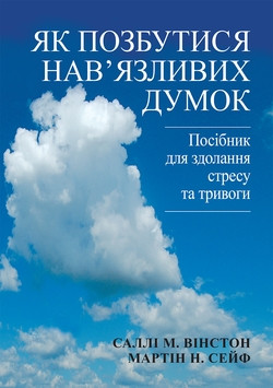 Як позбутися нав'язливих думок. Посібник для здолання стресу та тривоги. Саллі М. Вінстон, Мартін Н. Сейф.укр. Як позбутися нав'язливих думок. Посібник для здолання стресу та тривоги. Саллі М. Вінстон, Мартін Н. Сейф.укр.