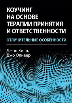 Коучінг на основі терапії прийняття та відповідальності: відмітні риси. Джон Хілл, Джо Олівер. Коучінг на основі терапії прийняття та відповідальності: відмітні риси. Джон Хілл, Джо Олівер.