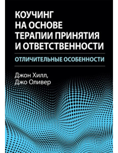 Коучінг на основі терапії прийняття та відповідальності: відмітні риси. Джон Хілл, Джо Олівер. Коучінг на основі терапії прийняття та відповідальності: відмітні риси. Джон Хілл, Джо Олівер.
